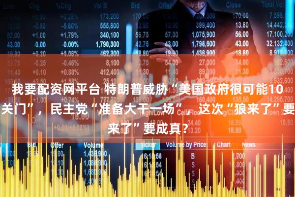 我要配资网平台 特朗普威胁“美国政府很可能10月1日关门”，民主党“准备大干一场”，这次“狼来了”要成真？