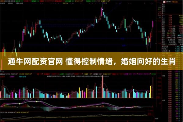 通牛网配资官网 懂得控制情绪,婚姻向好的生肖