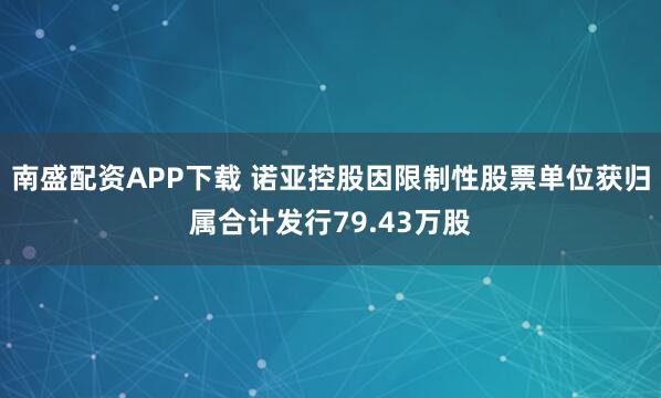 南盛配资APP下载 诺亚控股因限制性股票单位获归属合计发行79.43万股