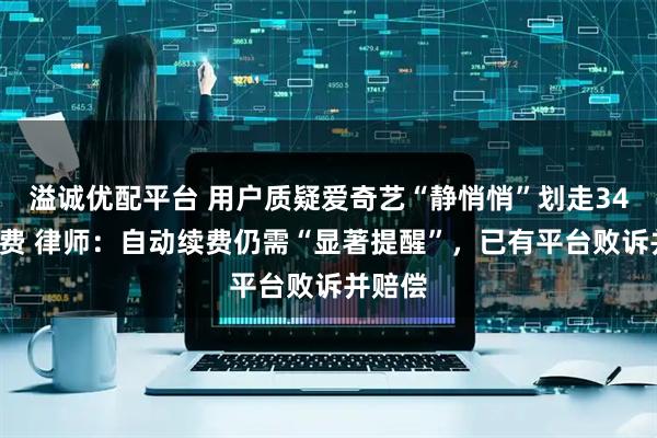 溢诚优配平台 用户质疑爱奇艺“静悄悄”划走348元年费 律师：自动续费仍需“显著提醒”，已有平台败诉并赔偿