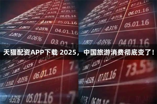 天猫配资APP下载 2025，中国旅游消费彻底变了！