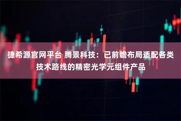 捷希源官网平台 腾景科技：已前瞻布局适配各类技术路线的精密光学元组件产品