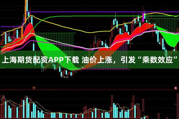 上海期货配资APP下载 油价上涨，引发“乘数效应”