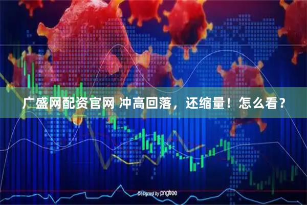 广盛网配资官网 冲高回落，还缩量！怎么看？
