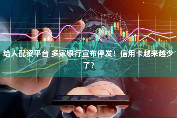 给人配资平台 多家银行宣布停发！信用卡越来越少了？