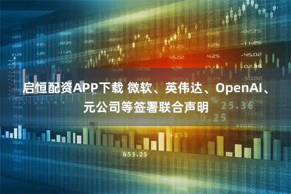 启恒配资APP下载 微软、英伟达、OpenAI、元公司等签署联合声明